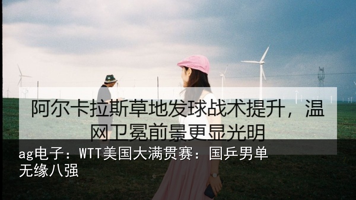 ag电子:WTT美国大满贯赛:国乒男单无缘八强